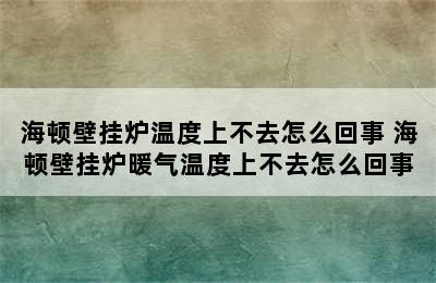 海顿壁挂炉温度上不去怎么回事 海顿壁挂炉暖气温度上不去怎么回事